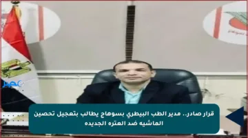 قرار صادر.. مدير الطب البيطري بسوهاج يطالب بتعجيل تحصين الماشية ضد العترة الجديدة